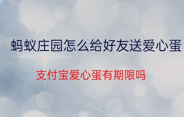 蚂蚁庄园怎么给好友送爱心蛋 支付宝爱心蛋有期限吗？